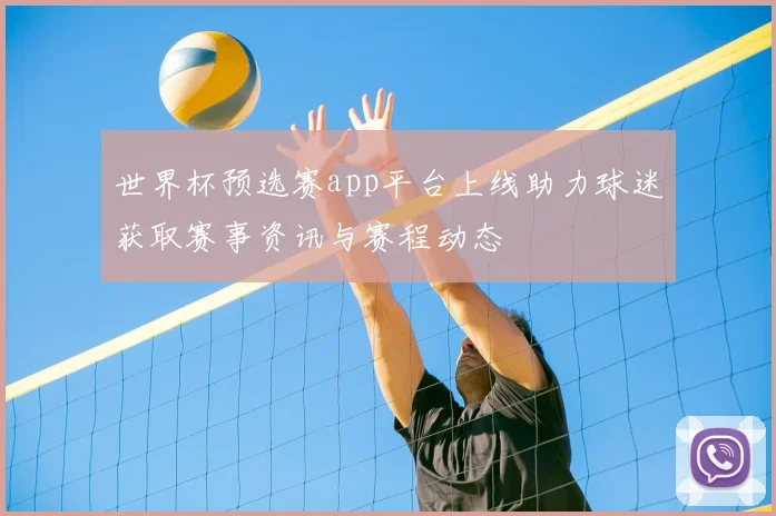 世界杯预选赛app平台上线助力球迷获取赛事资讯与赛程动态