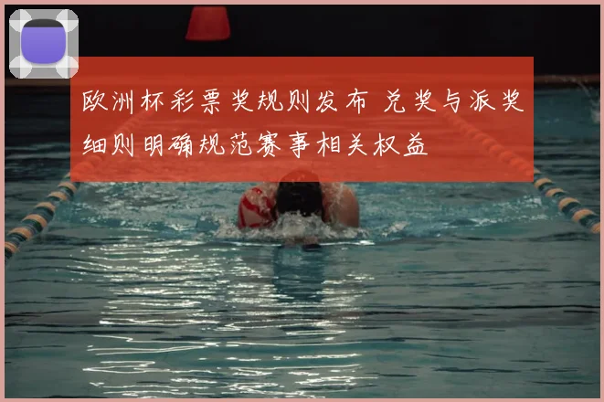 欧洲杯彩票奖规则发布 兑奖与派奖细则明确规范赛事相关权益