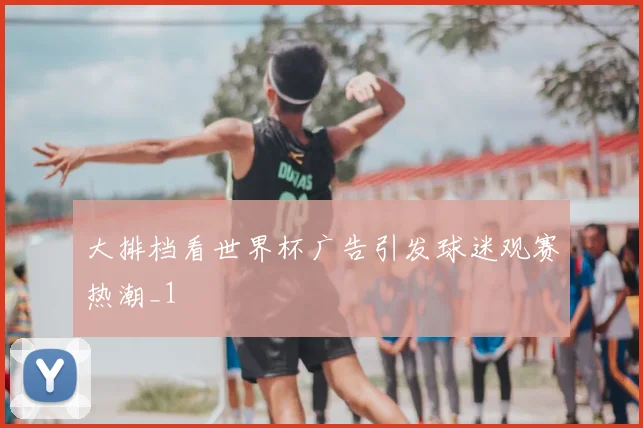 大排档看世界杯广告引发球迷观赛热潮_1