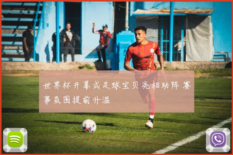 世界杯开幕式足球宝贝亮相助阵 赛事氛围提前升温