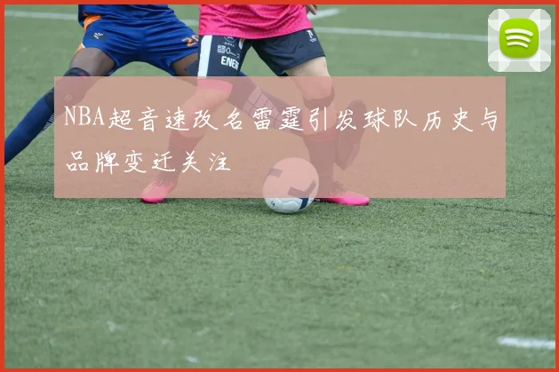 NBA超音速改名雷霆引发球队历史与品牌变迁关注