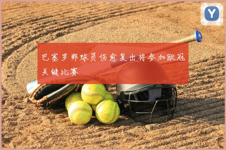 巴塞罗那球员伤愈复出将参加欧冠关键比赛