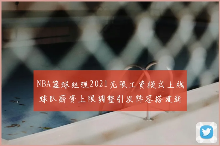 NBA篮球经理2021无限工资模式上线 球队薪资上限调整引发阵容搭建新看点