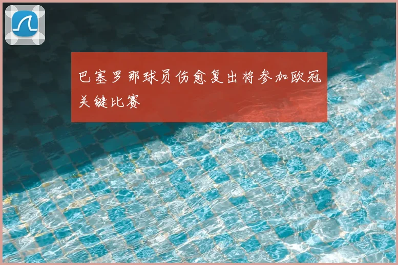 巴塞罗那球员伤愈复出将参加欧冠关键比赛