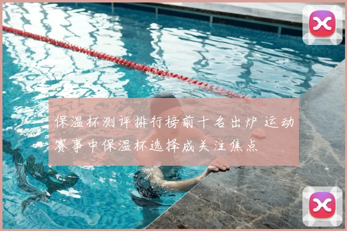 保温杯测评排行榜前十名出炉 运动赛事中保温杯选择成关注焦点
