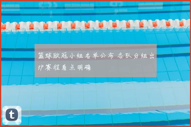 篮球欧冠小组名单公布 各队分组出炉赛程看点明确