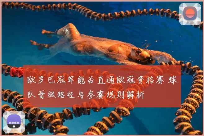 欧罗巴冠军能否直通欧冠资格赛 球队晋级路径与参赛规则解析