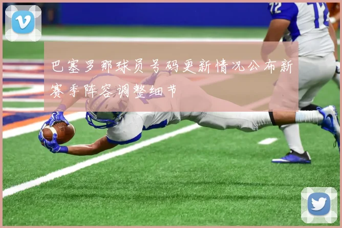 巴塞罗那球员号码更新情况公布新赛季阵容调整细节